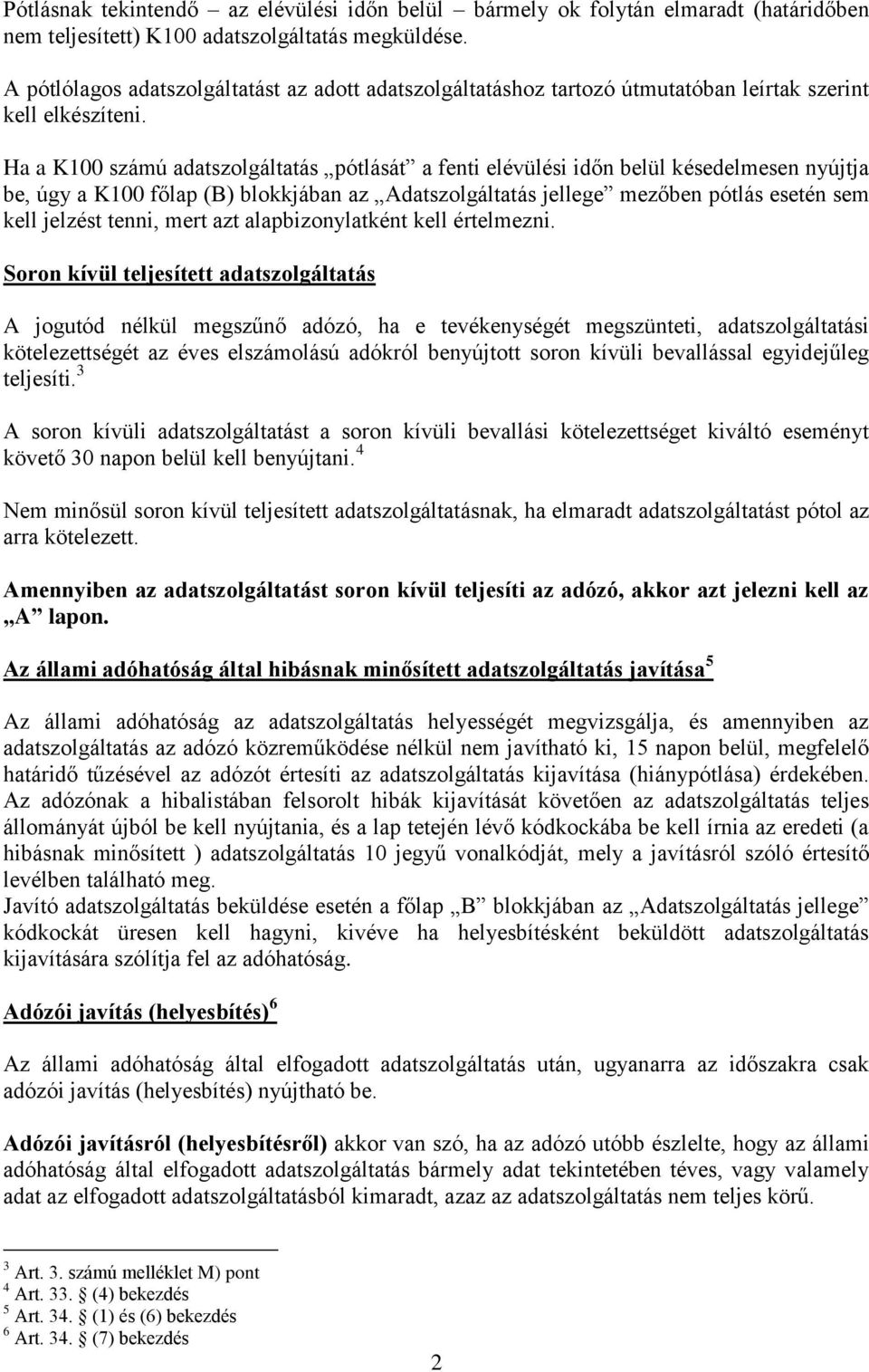 Ha a K100 számú adatszolgáltatás pótlását a fenti elévülési időn belül késedelmesen nyújtja be, úgy a K100 főlap (B) blokkjában az Adatszolgáltatás jellege mezőben pótlás esetén sem kell jelzést