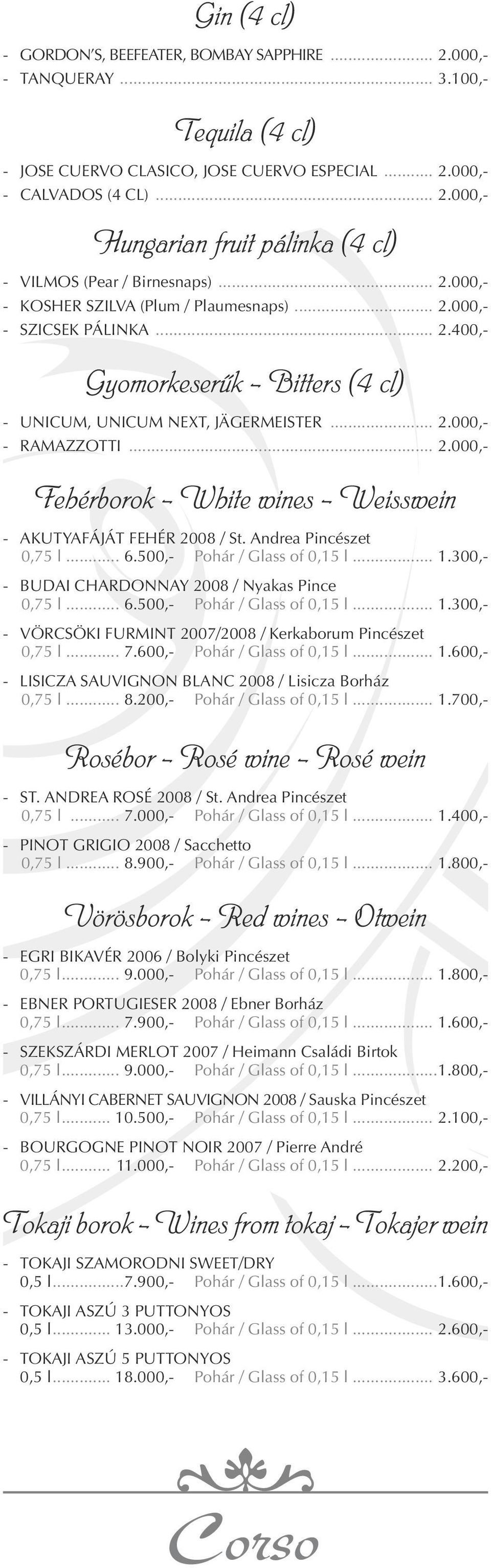 Andrea Pincészet 0,75 l... 6.500,- Pohár / Glass of 0,15 l... 1.300,- BUDAI CHARDONNAY 2008 / Nyakas Pince 0,75 l... 6.500,- Pohár / Glass of 0,15 l... 1.300,- VÖRCSÖKI FURMINT 2007/2008 / Kerkaborum Pincészet 0,75 l.