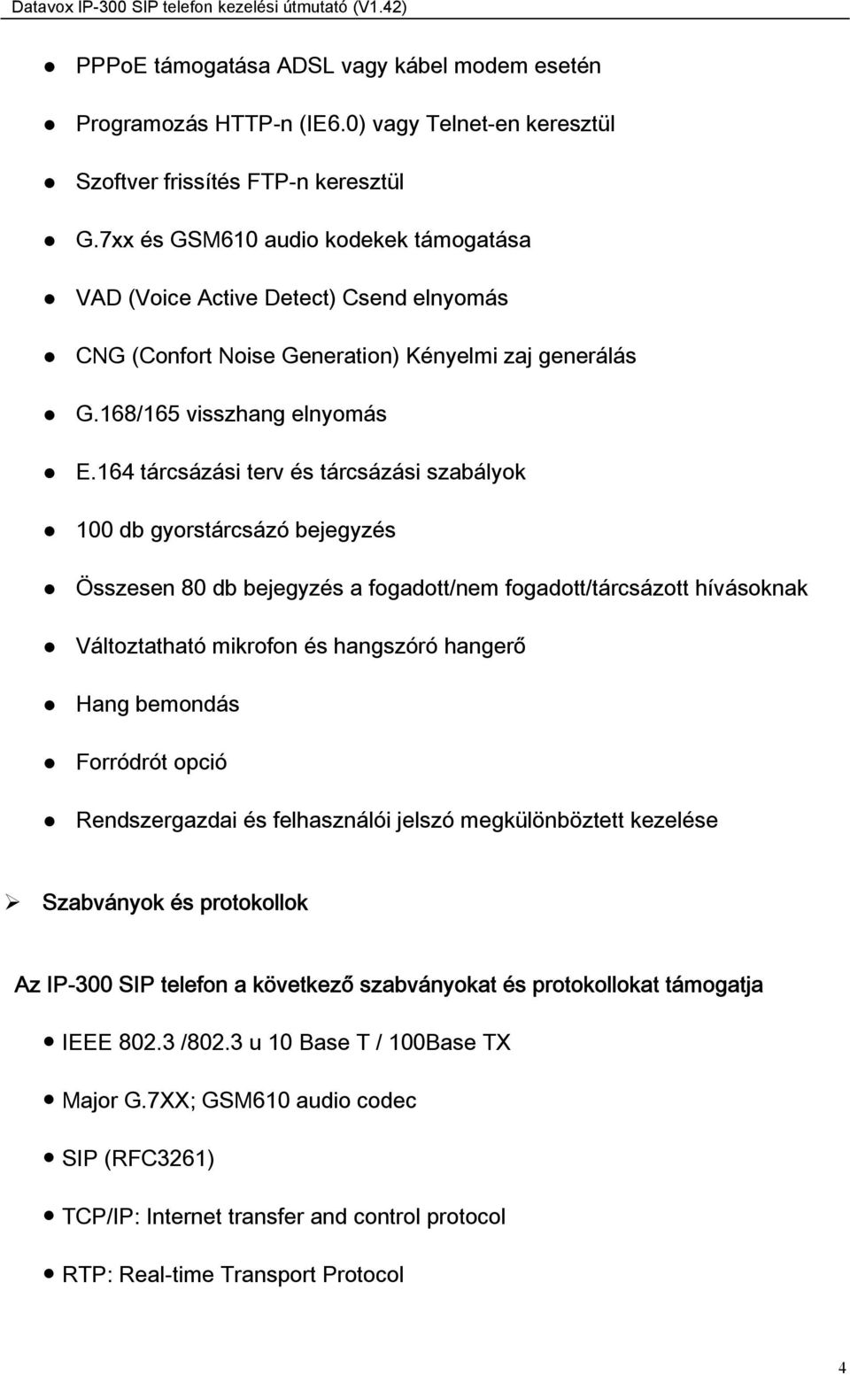 164 tárcsázási terv és tárcsázási szabályok 100 db gyorstárcsázó bejegyzés Összesen 80 db bejegyzés a fogadott/nem fogadott/tárcsázott hívásoknak Változtatható mikrofon és hangszóró hangerő Hang