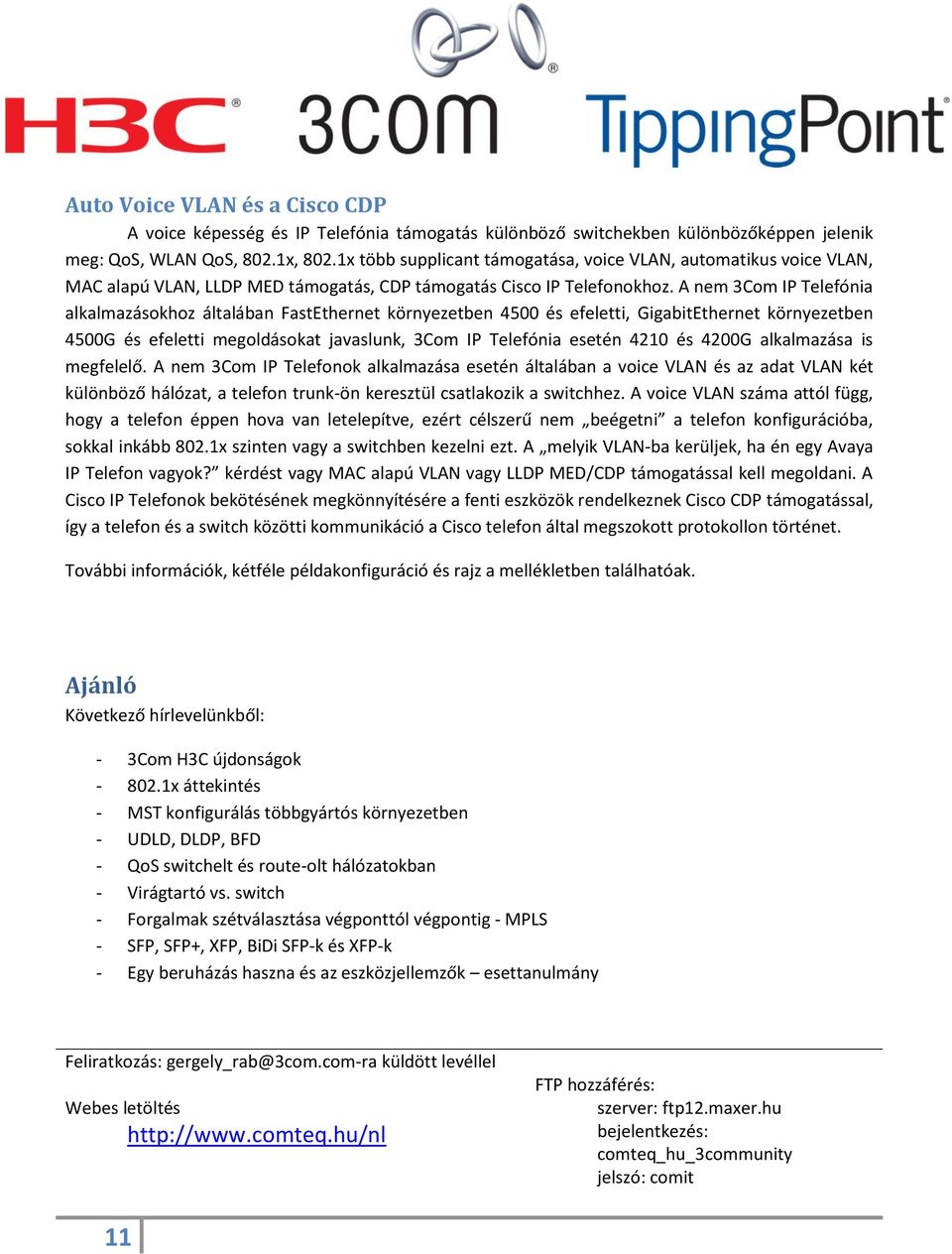 A nem 3Com IP Telefónia alkalmazásokhoz általában FastEthernet környezetben 4500 és efeletti, GigabitEthernet környezetben 4500G és efeletti megoldásokat javaslunk, 3Com IP Telefónia esetén 4210 és