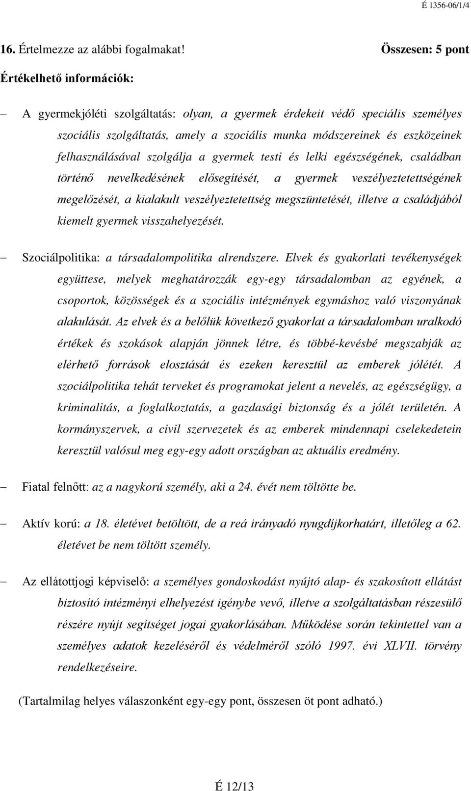 szolgálja a gyermek testi és lelki egészségének, családban történő nevelkedésének elősegítését, a gyermek veszélyeztetettségének megelőzését, a kialakult veszélyeztetettség megszüntetését, illetve a