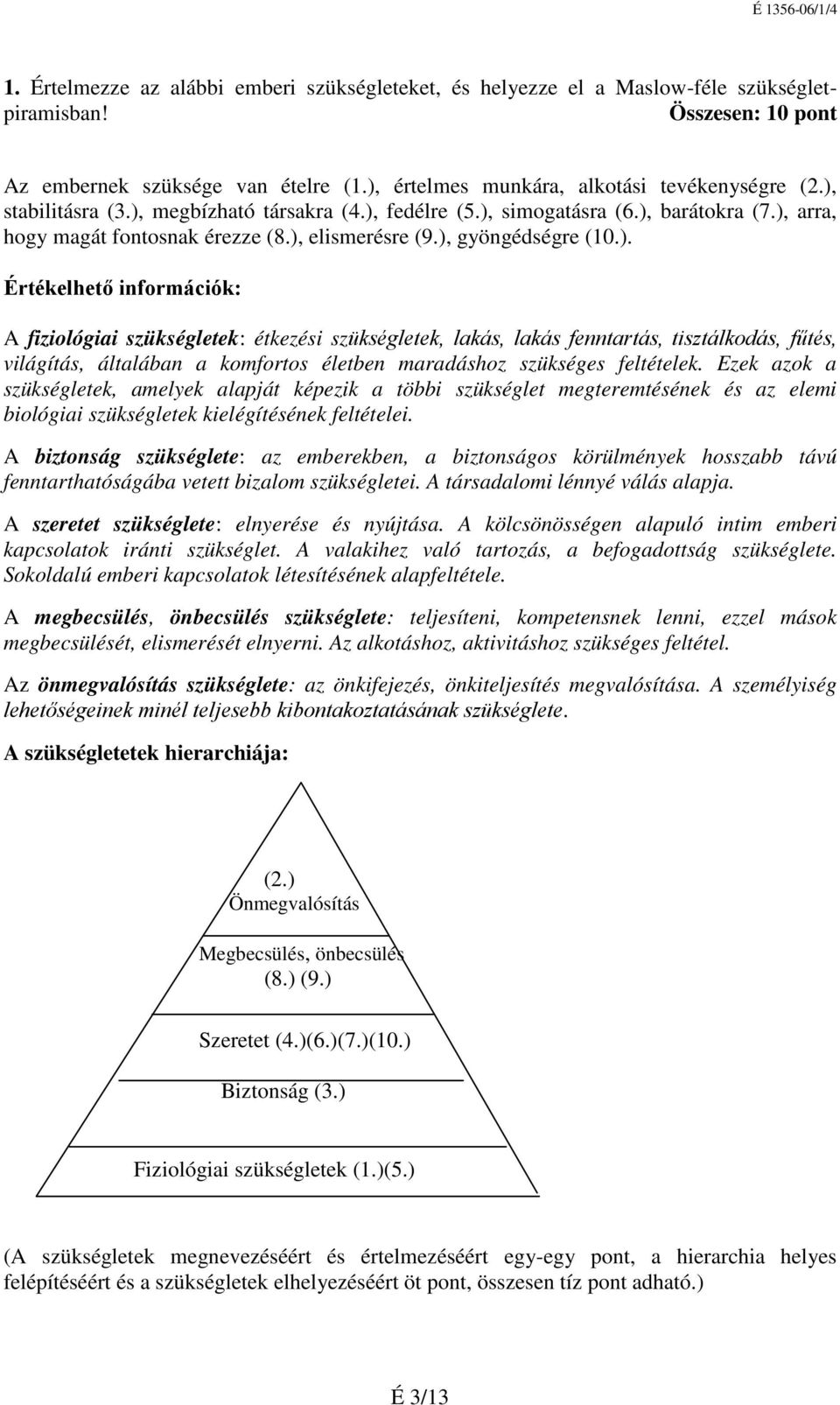 Ezek azok a szükségletek, amelyek alapját képezik a többi szükséglet megteremtésének és az elemi biológiai szükségletek kielégítésének feltételei.