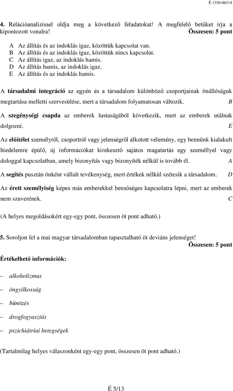 A társadalmi integráció az egyén és a társadalom különböző csoportjainak önállóságuk megtartása melletti szervesülése, mert a társadalom folyamatosan változik.