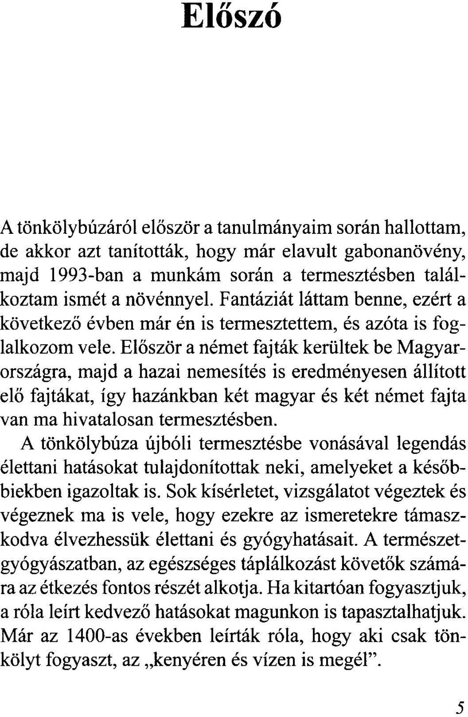 Először a német fajták kerültek be Magyarországra, majd a hazai nemesítés is eredményesen állított elő fajtákat, így hazánkban két magyar és két német fajta van ma hivatalosan termesztésben.