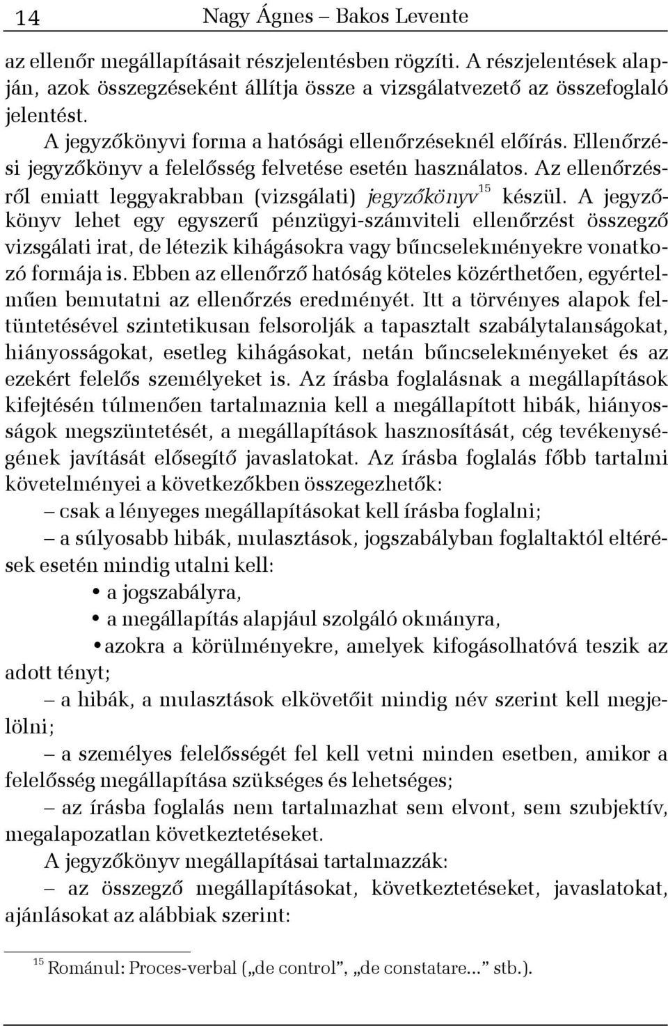 A jegyzõkönyv lehet egy egyszerû pénzügyi-számviteli ellenõrzést összegzõ vizsgálati irat, de létezik kihágásokra vagy bûncselekményekre vonatkozó formája is.