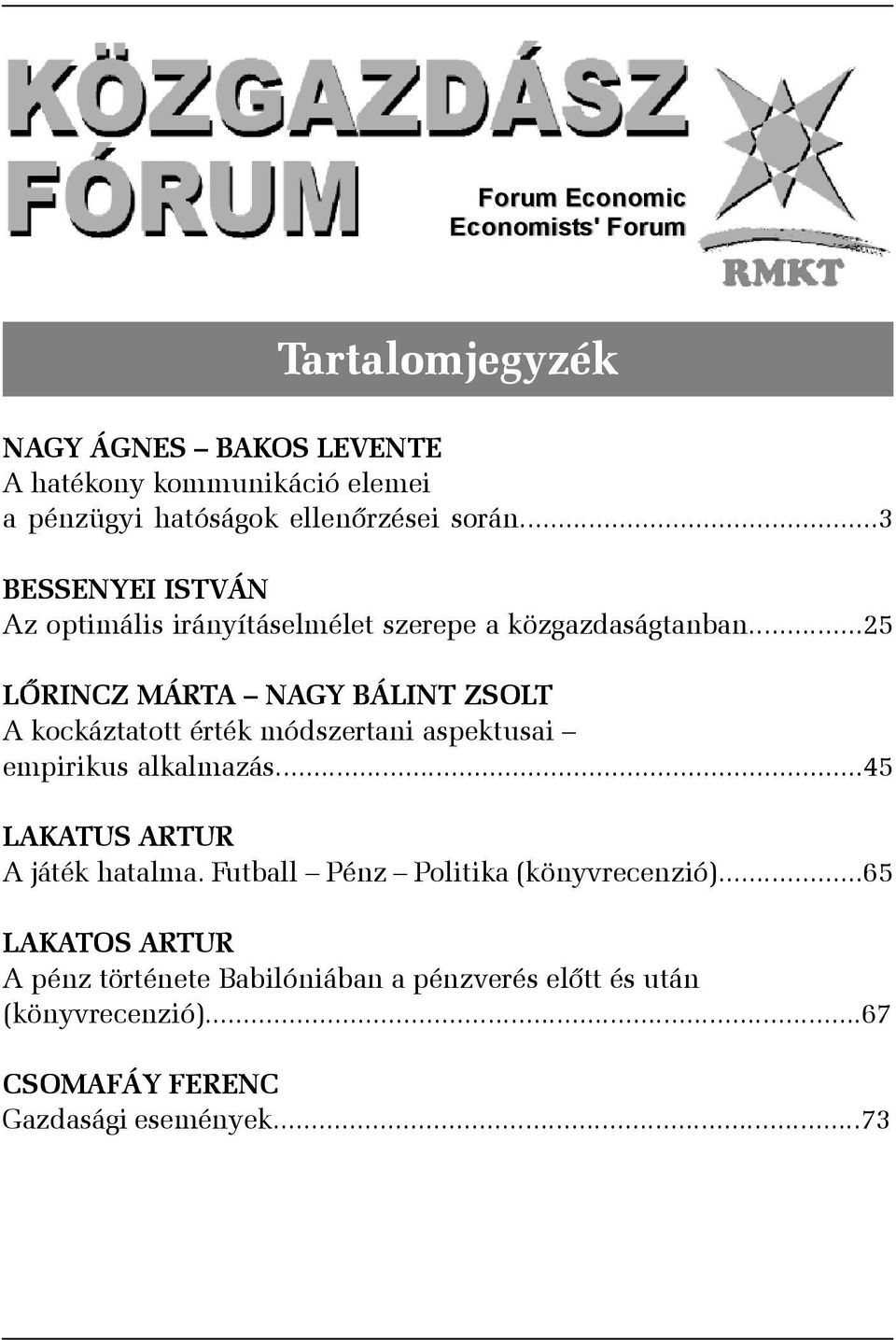 ..25 LÕRINCZ MÁRTA NAGY BÁLINT ZSOLT A kockáztatott érték módszertani aspektusai empirikus alkalmazás...45 LAKATUS ARTUR A játék hatalma.