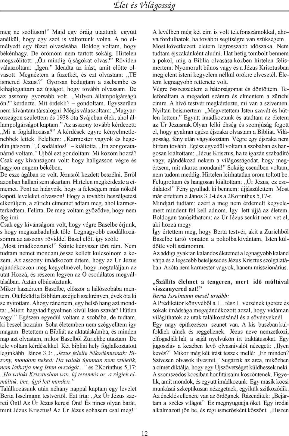 Gyorsan bedugtam a zsebembe és kihajtogattam az újságot, hogy tovább olvassam. De az asszony gyorsabb volt. Milyen állampolgárságú ön? kérdezte. Mit érdekli? gondoltam.