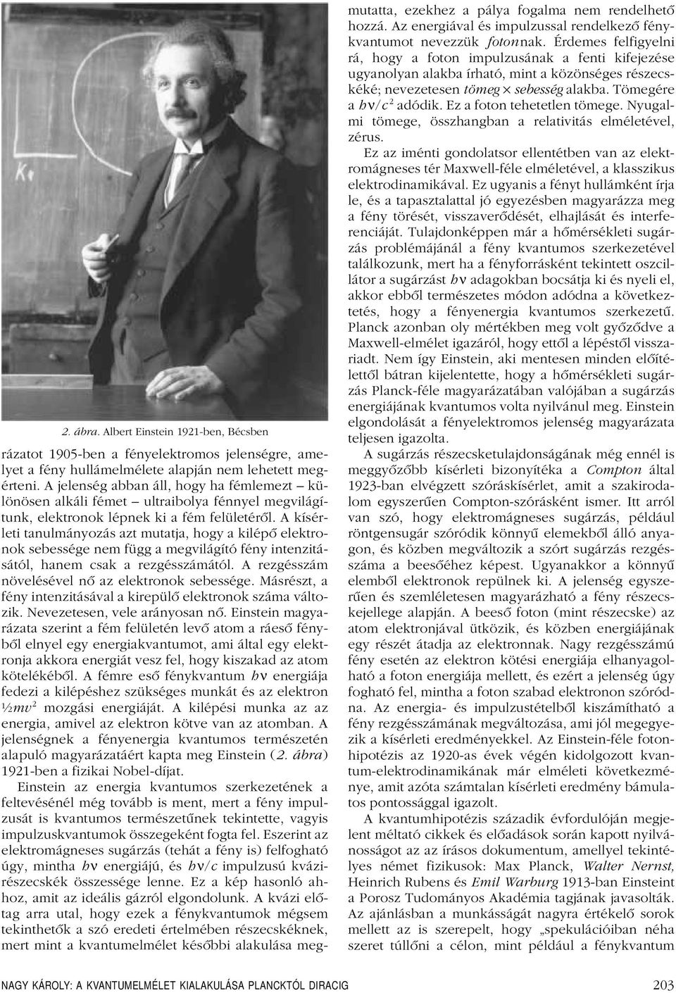 A kísérleti tanulmányozás azt mutatja, hogy a kilépô elektronok sebessége nem függ a megvilágító fény intenzitásától, hanem csak a rezgésszámától. A rezgésszám növelésével nô az elektronok sebessége.