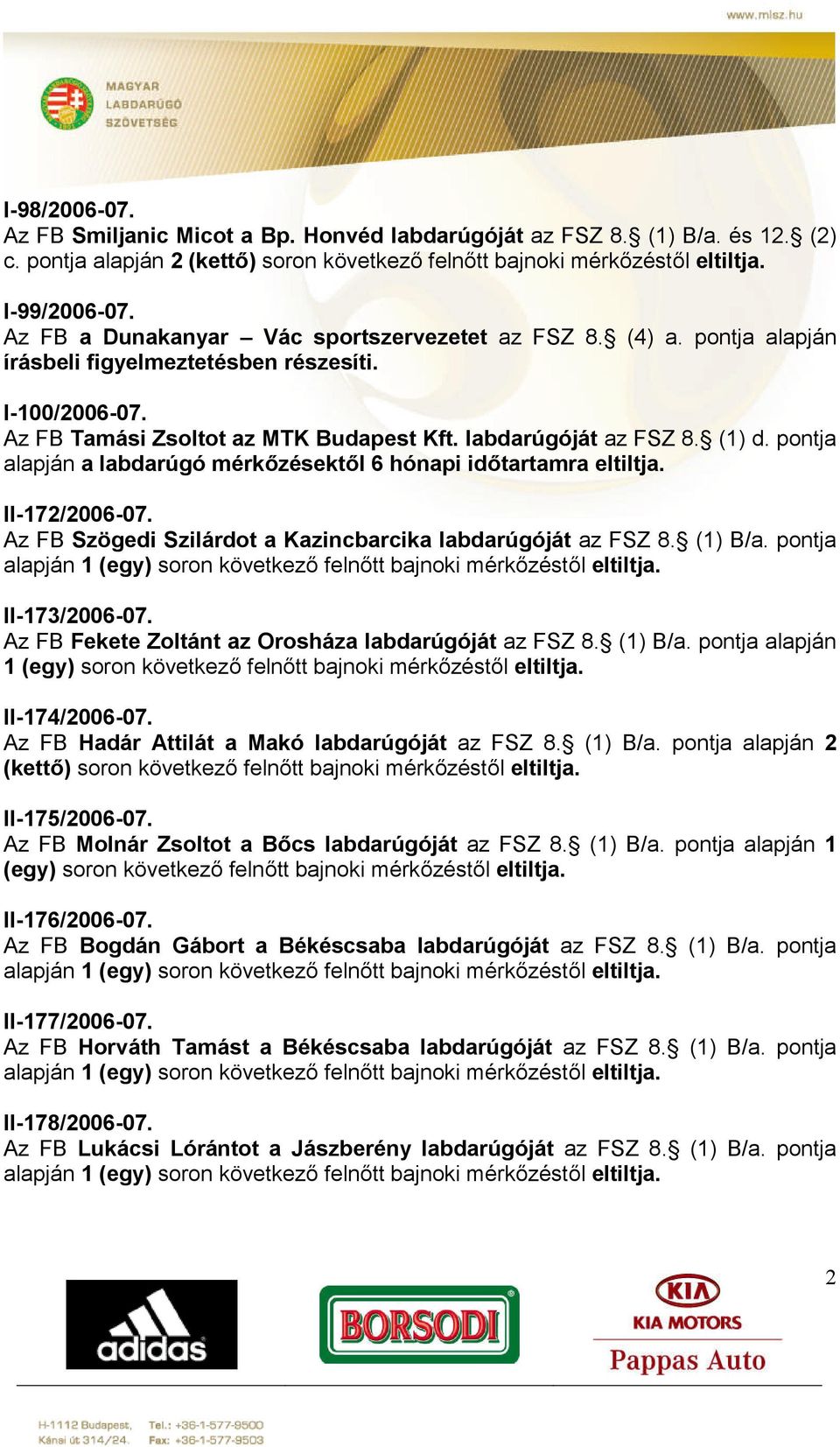 pontja alapján a labdarúgó mérkőzésektől 6 hónapi időtartamra eltiltja. II-172/2006-07. Az FB Szögedi Szilárdot a Kazincbarcika labdarúgóját az FSZ 8. (1) B/a.