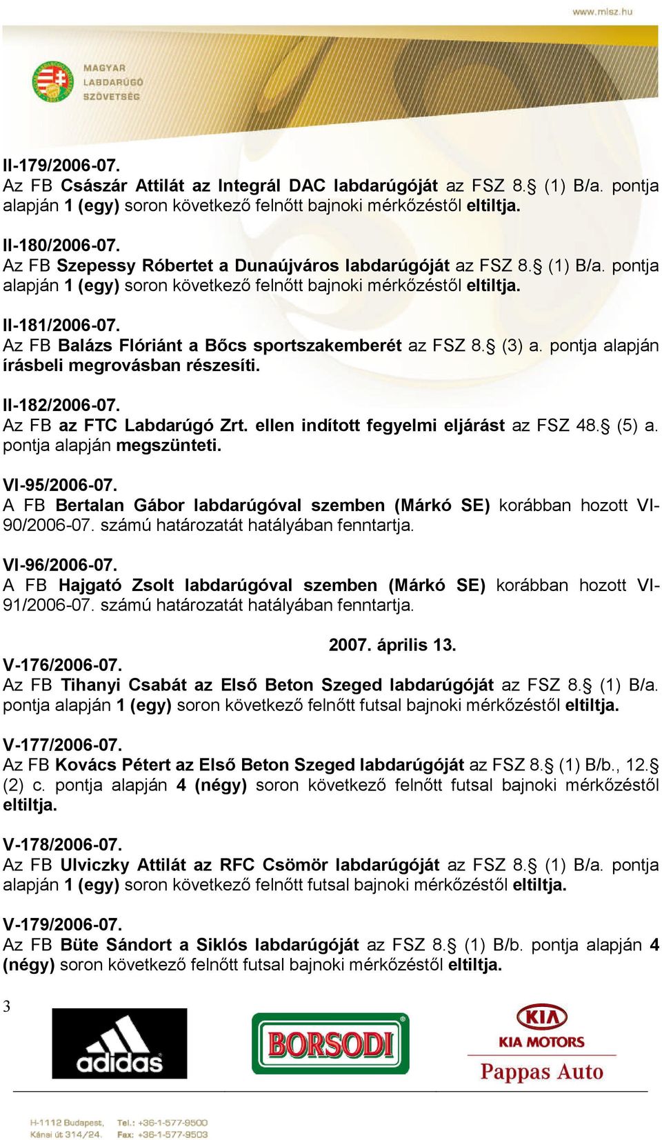 Az FB Balázs Flóriánt a Bőcs sportszakemberét az FSZ 8. (3) a. pontja alapján írásbeli megrovásban részesíti. II-182/2006-07. Az FB az FTC Labdarúgó Zrt. ellen indított fegyelmi eljárást az FSZ 48.