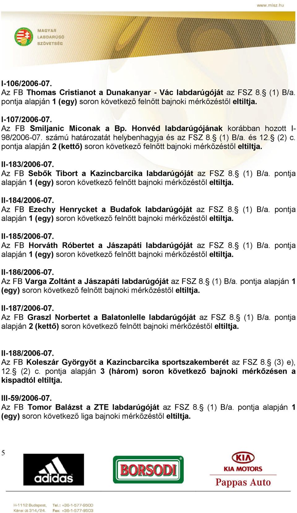 pontja alapján 2 (kettő) soron következő felnőtt bajnoki mérkőzéstől eltiltja. II-183/2006-07. Az FB Sebők Tibort a Kazincbarcika labdarúgóját az FSZ 8. (1) B/a.