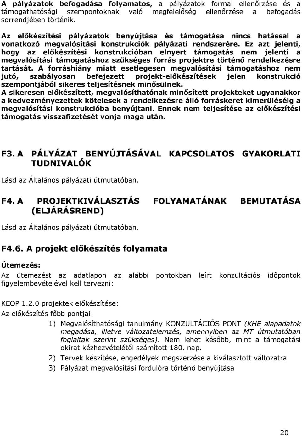 Ez azt jelenti, hogy az előkészítési konstrukcióban elnyert támogatás nem jelenti a megvalósítási támogatáshoz szükséges forrás projektre történő rendelkezésre tartását.