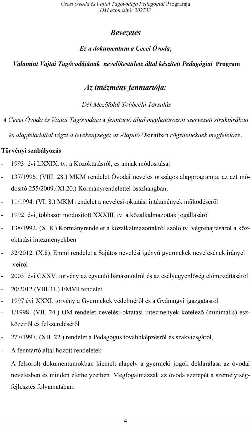 évi LXXIX. tv. a Közoktatásról, és annak módosításai - 137/1996. (VIII. 28.) MKM rendelet Óvodai nevelés országos alapprogramja, az azt módosító 255/2009.(XI.20.) Kormányrendelettel összhangban; - 11/1994.