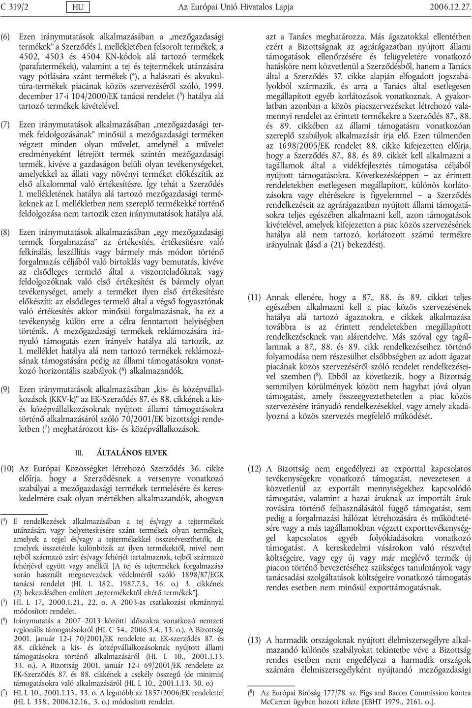 akvakultúra-termékek piacának közös szervezéséről szóló, 1999. december 17-i 104/2000/EK tanácsi rendelet ( 5 ) hatálya alá tartozó termékek kivételével.