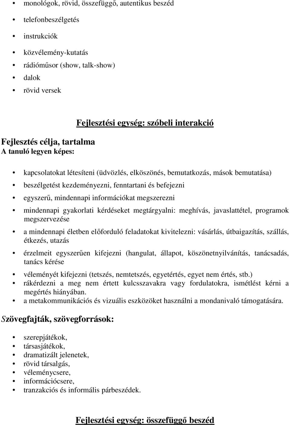 információkat megszerezni mindennapi gyakorlati kérdéseket megtárgyalni: meghívás, javaslattétel, programok megszervezése a mindennapi életben előforduló feladatokat kivitelezni: vásárlás,