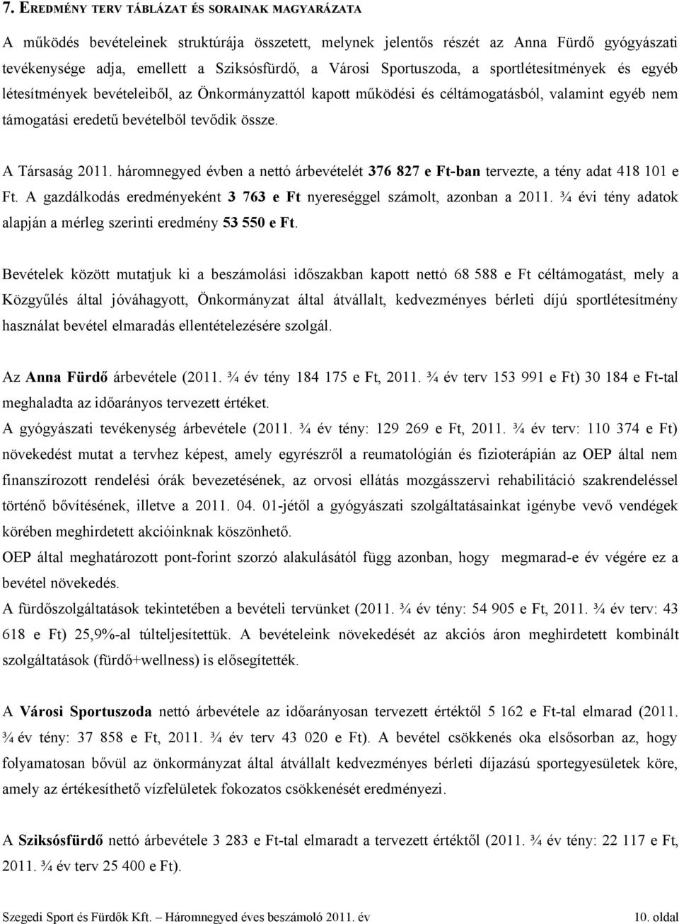 A Társaság 2011. háromnegyed évben a nettó árbevételét 376 827 e Ft-ban tervezte, a tény adat 418 101 e Ft. A gazdálkodás eredményeként 3 763 e Ft nyereséggel számolt, azonban a 2011.