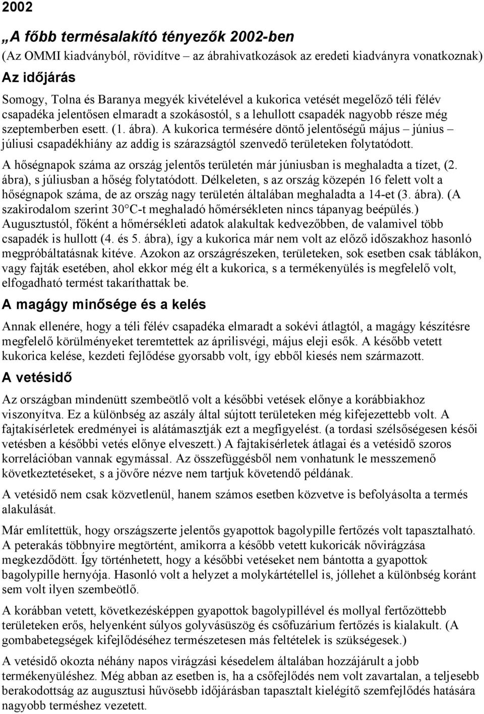 A kukorica termésére döntő jelentőségű május június júliusi csapadékhiány az addig is szárazságtól szenvedő területeken folytatódott.