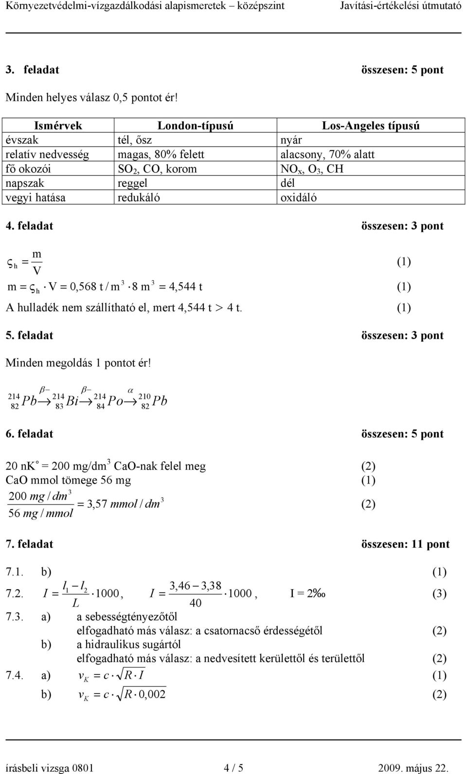 oxidáló 4. feladat összesen: 3 pont m ς h = V 3 3 m = ς h V = 0,568 t / m 8 m = 4,544 t A hulladék nem szállítható el, mert 4,544 t > 4 t. 5. feladat összesen: 3 pont Minden megoldás 1 pontot ér!