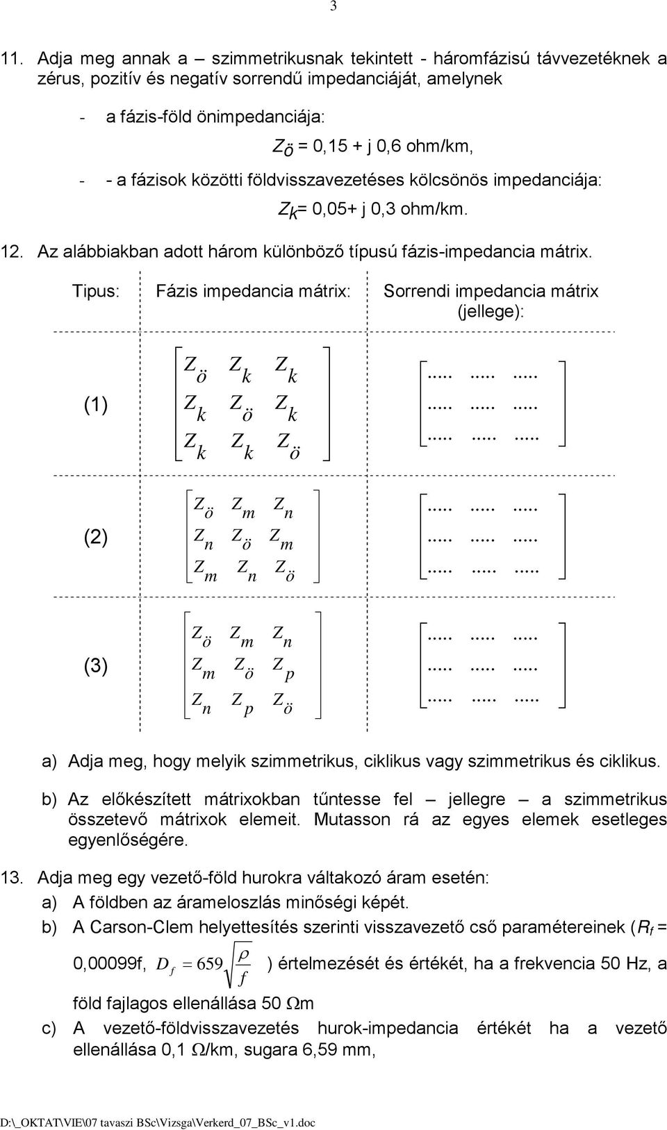 Tipus: Fázis impedancia mátrix: Sorrendi impedancia mátrix (jellege): (1) k k k k k k (2) n m m n n m (3) m n m p n p a) Adja meg, hogy melyik szimmetrikus, ciklikus vagy szimmetrikus és ciklikus.