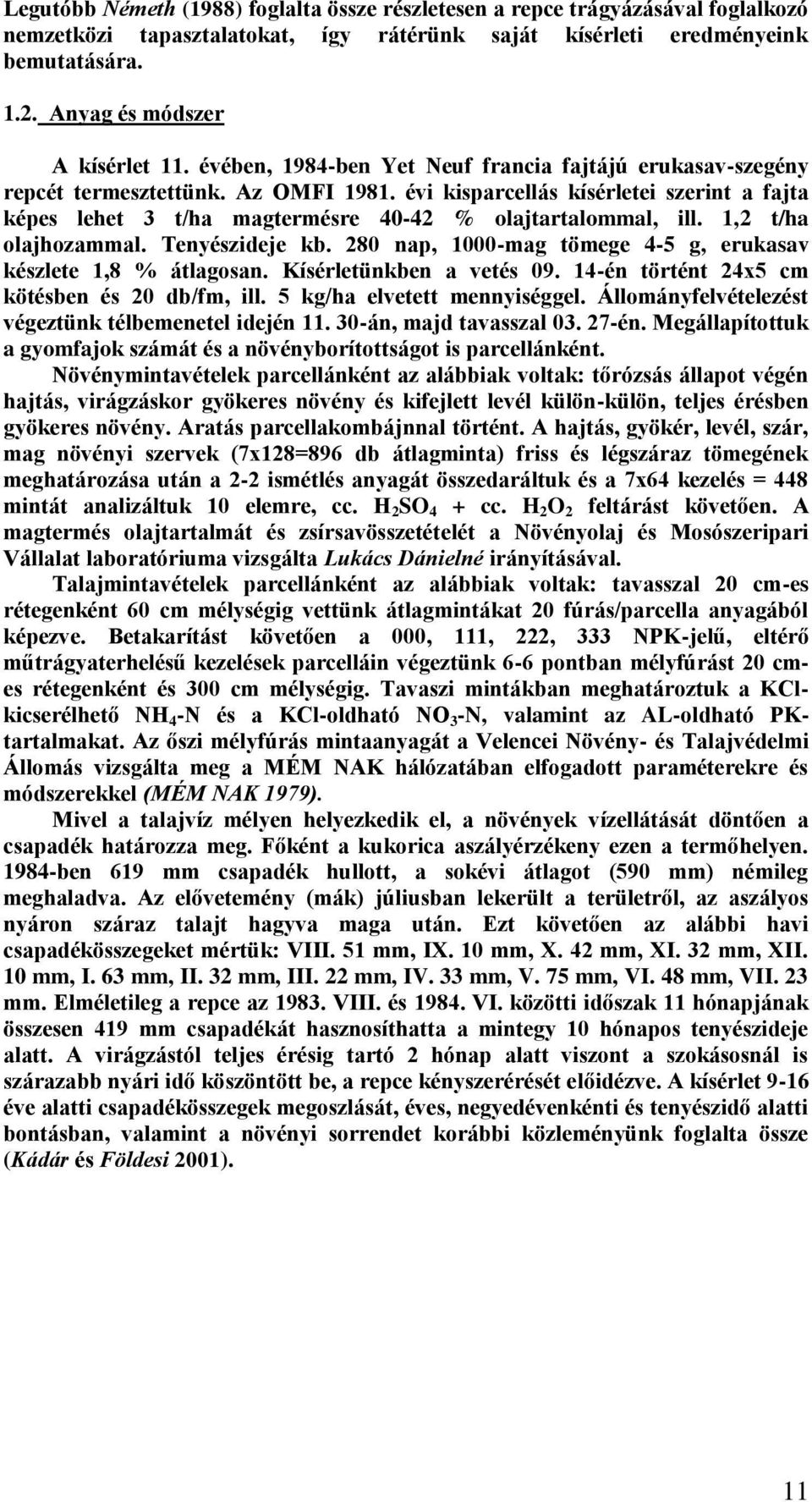 évi kisparcellás kísérletei szerint a fajta képes lehet 3 t/ha magtermésre 40-42 % olajtartalommal, ill. 1,2 t/ha olajhozammal. Tenyészideje kb.