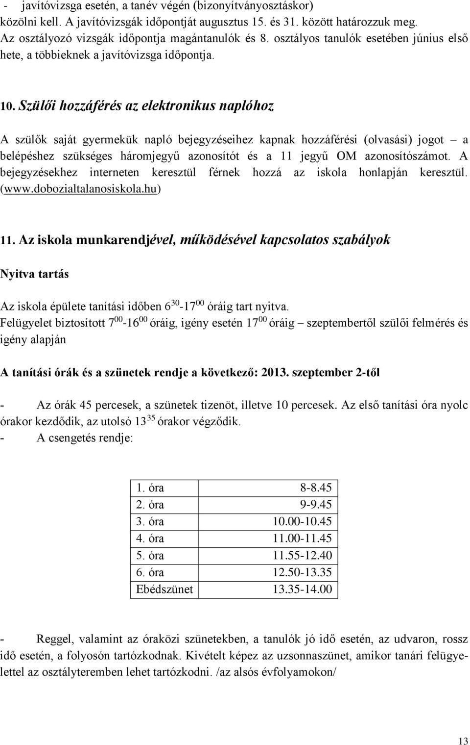 Szülői hozzáférés az elektronikus naplóhoz A szülők saját gyermekük napló bejegyzéseihez kapnak hozzáférési (olvasási) jogot a belépéshez szükséges háromjegyű azonosítót és a 11 jegyű OM