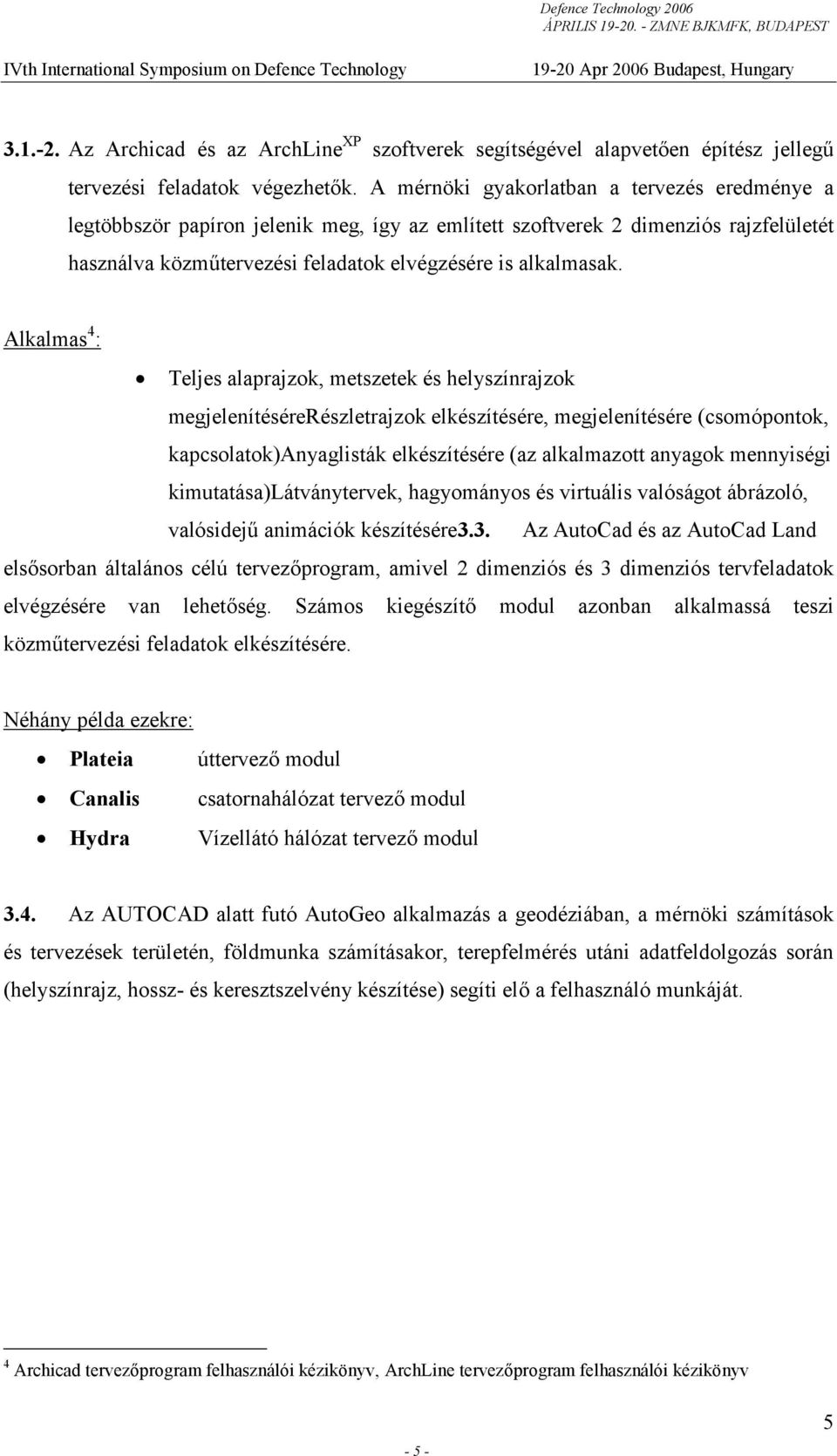 Alkalmas 4 : Teljes alaprajzok, metszetek és helyszínrajzok megjelenítésérerészletrajzok elkészítésére, megjelenítésére (csomópontok, kapcsolatok)anyaglisták elkészítésére (az alkalmazott anyagok