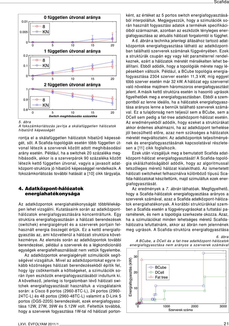 Például, ha a switchek 20 százaléka meghibásodik, akkor is a szerverpárok 90 százaléka között létezik kettô független útvonal, vagyis a javasolt adatközpont-struktúra jó hibatûrô képességgel