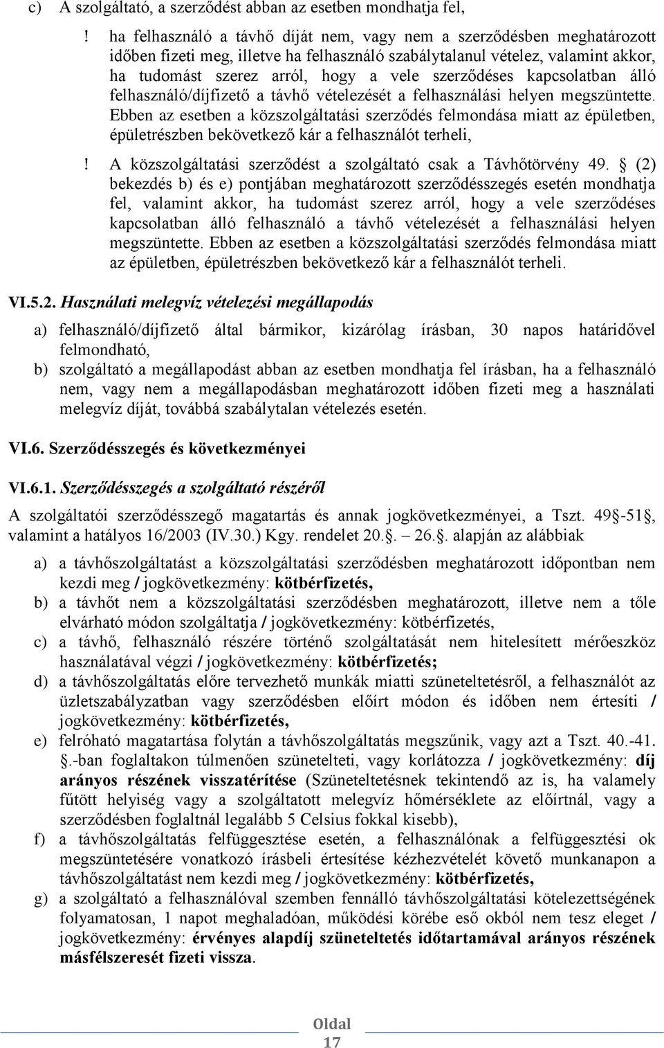 Ebben az esetben a közszolgáltatási szerződés felmondása miatt az épületben, épületrészben bekövetkező kár a felhasználót terheli, A közszolgáltatási szerződést a szolgáltató csak a Távhőtörvény 49.