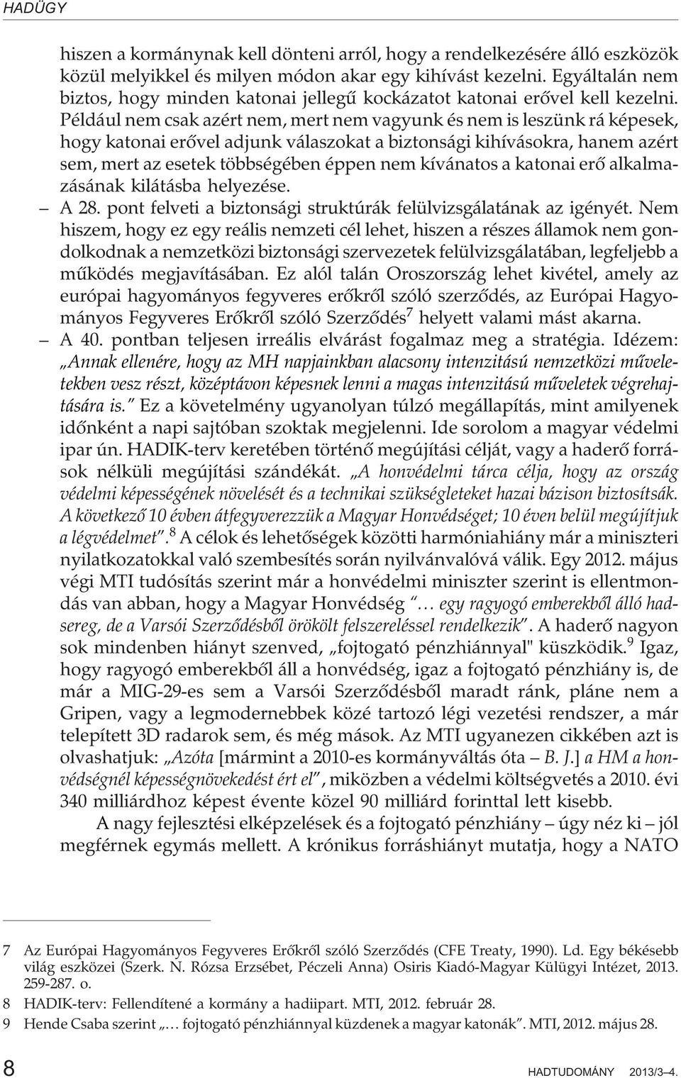 Például nem csak azért nem, mert nem vagyunk és nem is leszünk rá képesek, hogy katonai erõvel adjunk válaszokat a biztonsági kihívásokra, hanem azért sem, mert az esetek többségében éppen nem