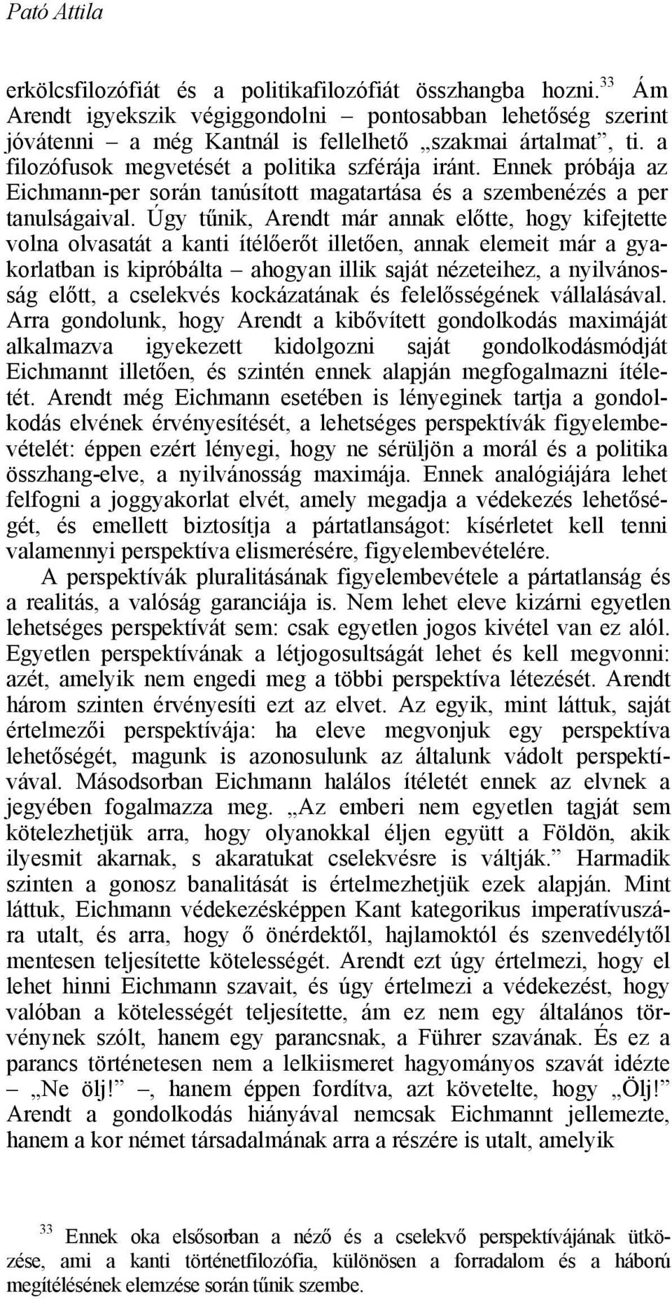 Úgy tűnik, Arendt már annak előtte, hogy kifejtette volna olvasatát a kanti ítélőerőt illetően, annak elemeit már a gyakorlatban is kipróbálta ahogyan illik saját nézeteihez, a nyilvánosság előtt, a