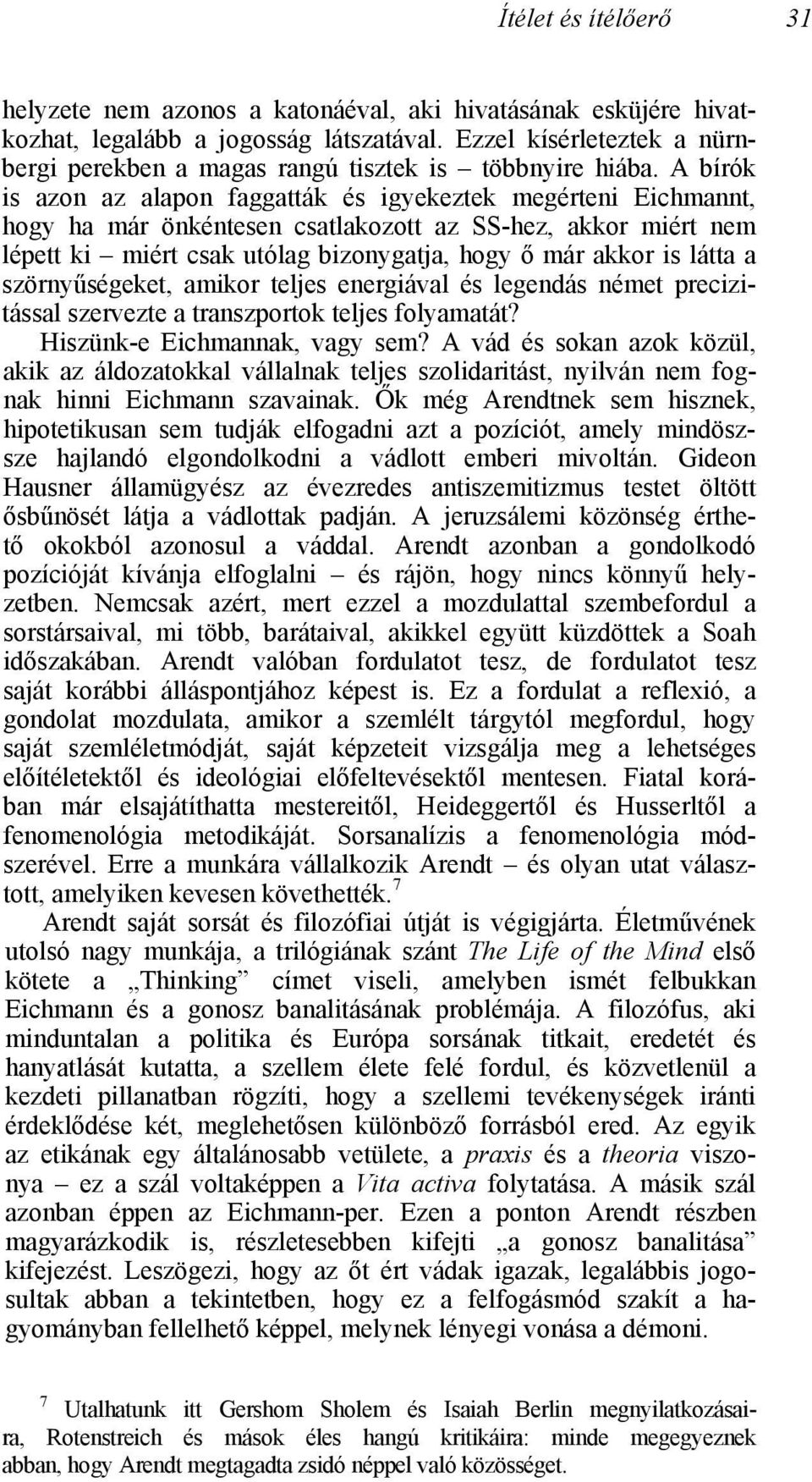 A bírók is azon az alapon faggatták és igyekeztek megérteni Eichmannt, hogy ha már önkéntesen csatlakozott az SS-hez, akkor miért nem lépett ki miért csak utólag bizonygatja, hogy ő már akkor is