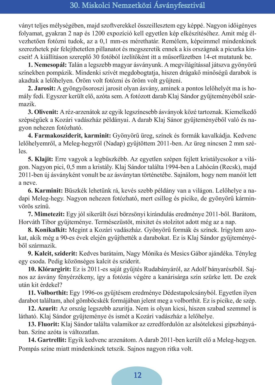 A kiállításon szereplő 30 fotóból ízelítőként itt a műsorfüzetben 14-et mutatunk be. 1. Nemesopál: Talán a legszebb magyar ásványunk. A megvilágítással játszva gyönyörű színekben pompázik.