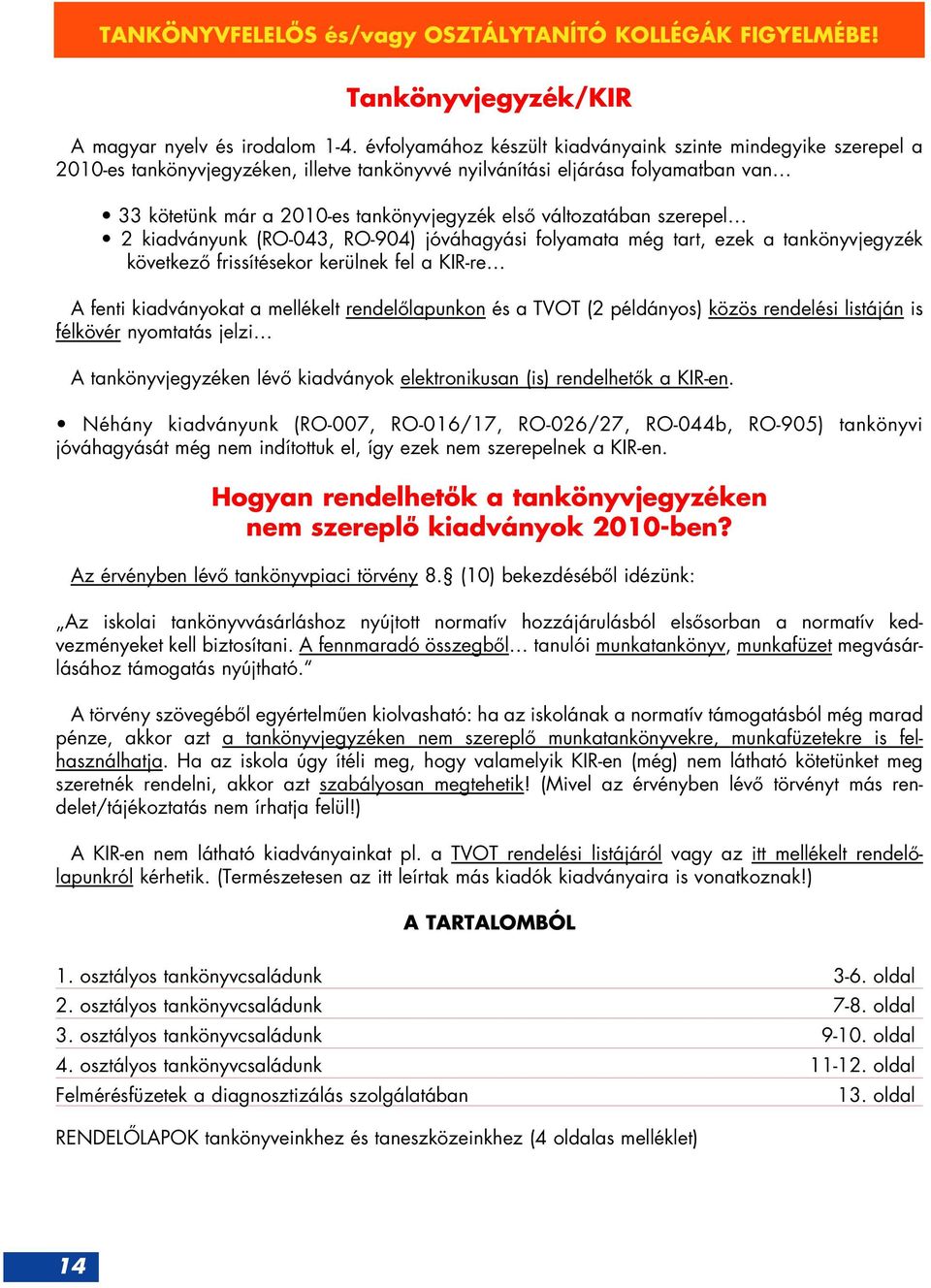 változatában szerepel 2 kiadványunk (RO-043, RO-904) jóváhagyási folyamata még tart, ezek a tankönyvjegyzék következô frissítésekor kerülnek fel a KIR-re A fenti kiadványokat a mellékelt