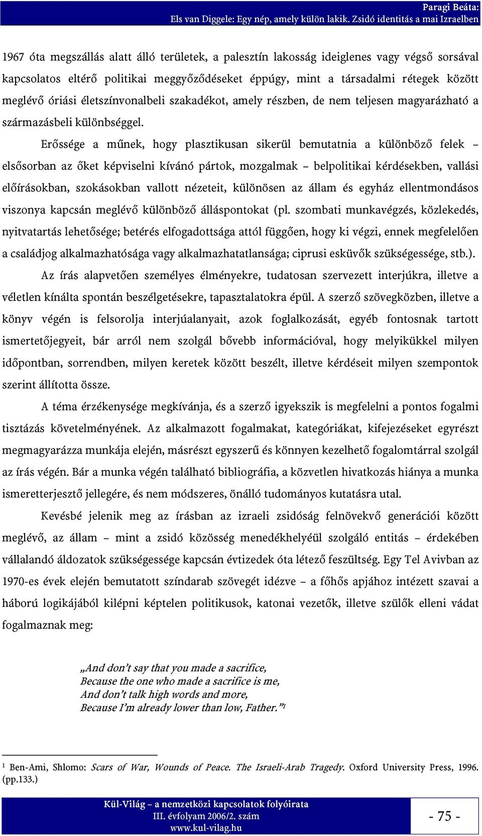 Erőssége a műnek, hogy plasztikusan sikerül bemutatnia a különböző felek elsősorban az őket képviselni kívánó pártok, mozgalmak belpolitikai kérdésekben, vallási előírásokban, szokásokban vallott