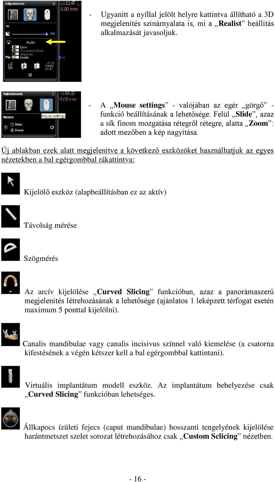 Új ablakban ezek alatt megjelenítve a következő eszközöket használhatjuk az egyes nézetekben a bal egérgombbal rákattintva: Kijelölő eszköz (alapbeállításban ez az aktív) Távolság mérése Szögmérés Az