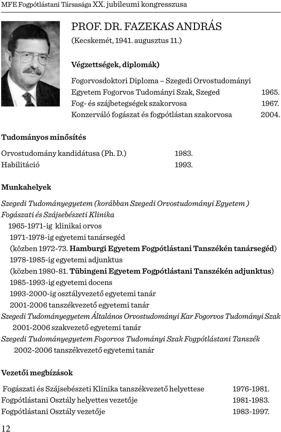 Konzerváló fogászat és fogpótlástan szakorvosa 2004. Tudományos minősítés Orvostudomány kandidátusa (Ph. D.) 1983. Habilitáció 1993.