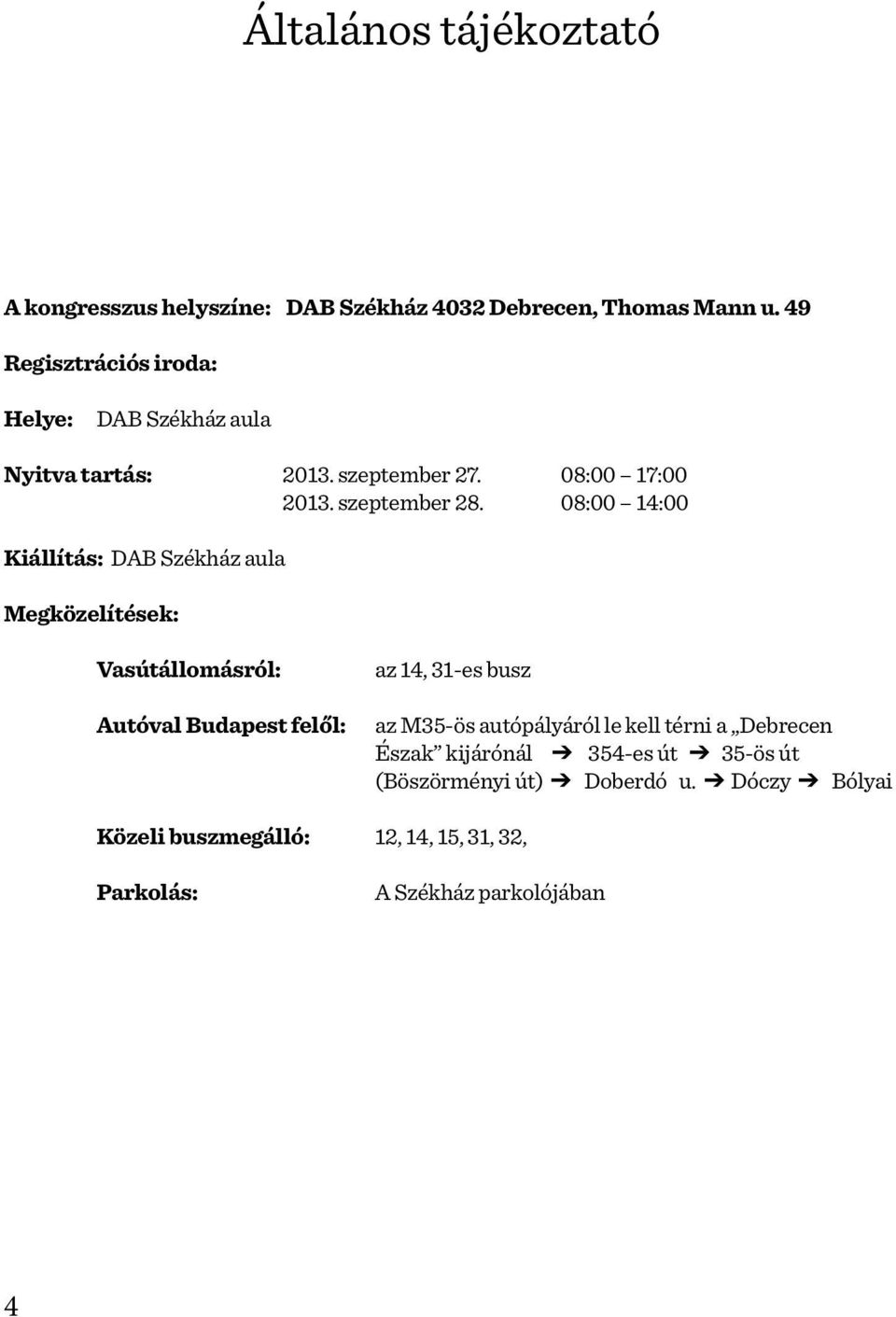 08:00 14:00 Kiállítás: DAB Székház aula Megközelítések: Vasútállomásról: Autóval Budapest felől: az 14, 31-es busz az M35-ös autópályáról le