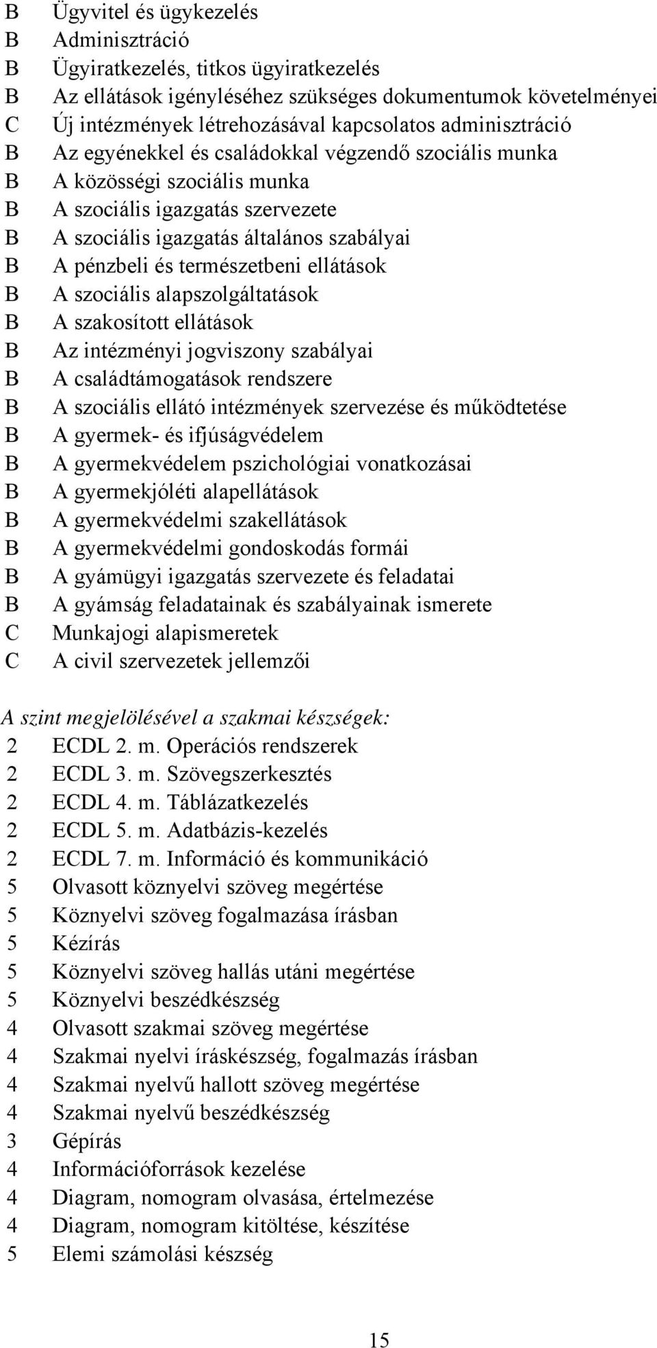 szociális alapszolgáltatások A szakosított ellátások Az intézményi jogviszony szabályai A családtámogatások rendszere A szociális ellátó intézmények szervezése és működtetése A gyermek- és