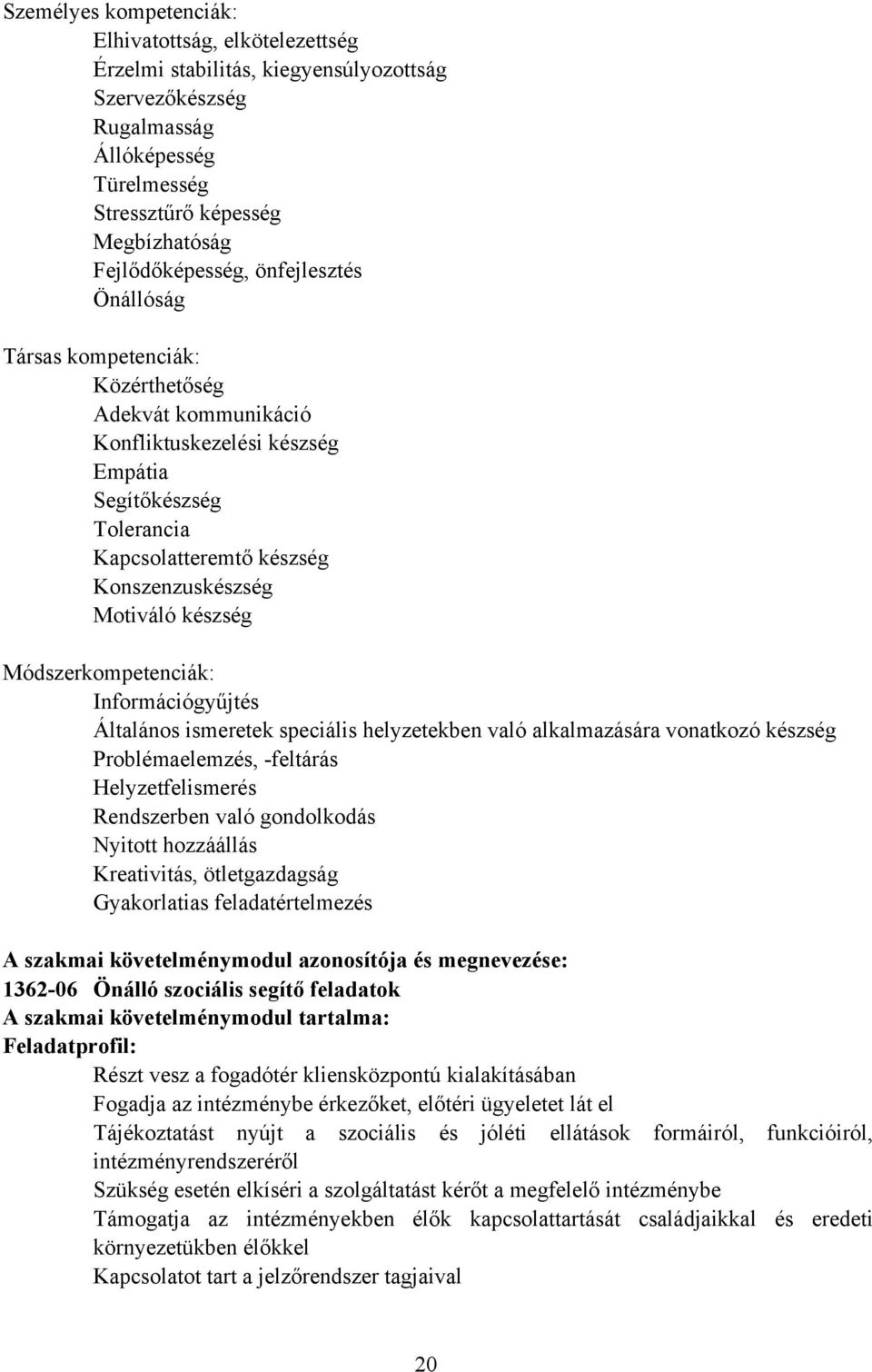 Módszerkompetenciák: Információgyűjtés Általános ismeretek speciális helyzetekben való alkalmazására vonatkozó készség Problémaelemzés, -feltárás Helyzetfelismerés Rendszerben való gondolkodás