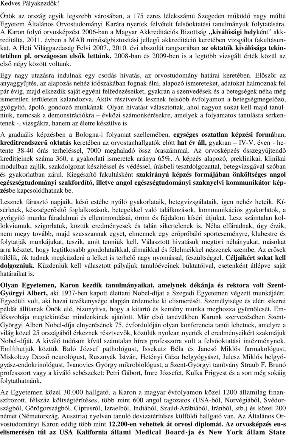 A Karon folyó orvosképzést 2006-ban a Magyar Akkreditációs Bizottság kiválósági helyként akkreditálta, 2011. évben a MAB minőségbiztosítási jellegű akkreditáció keretében vizsgálta fakultásunkat.