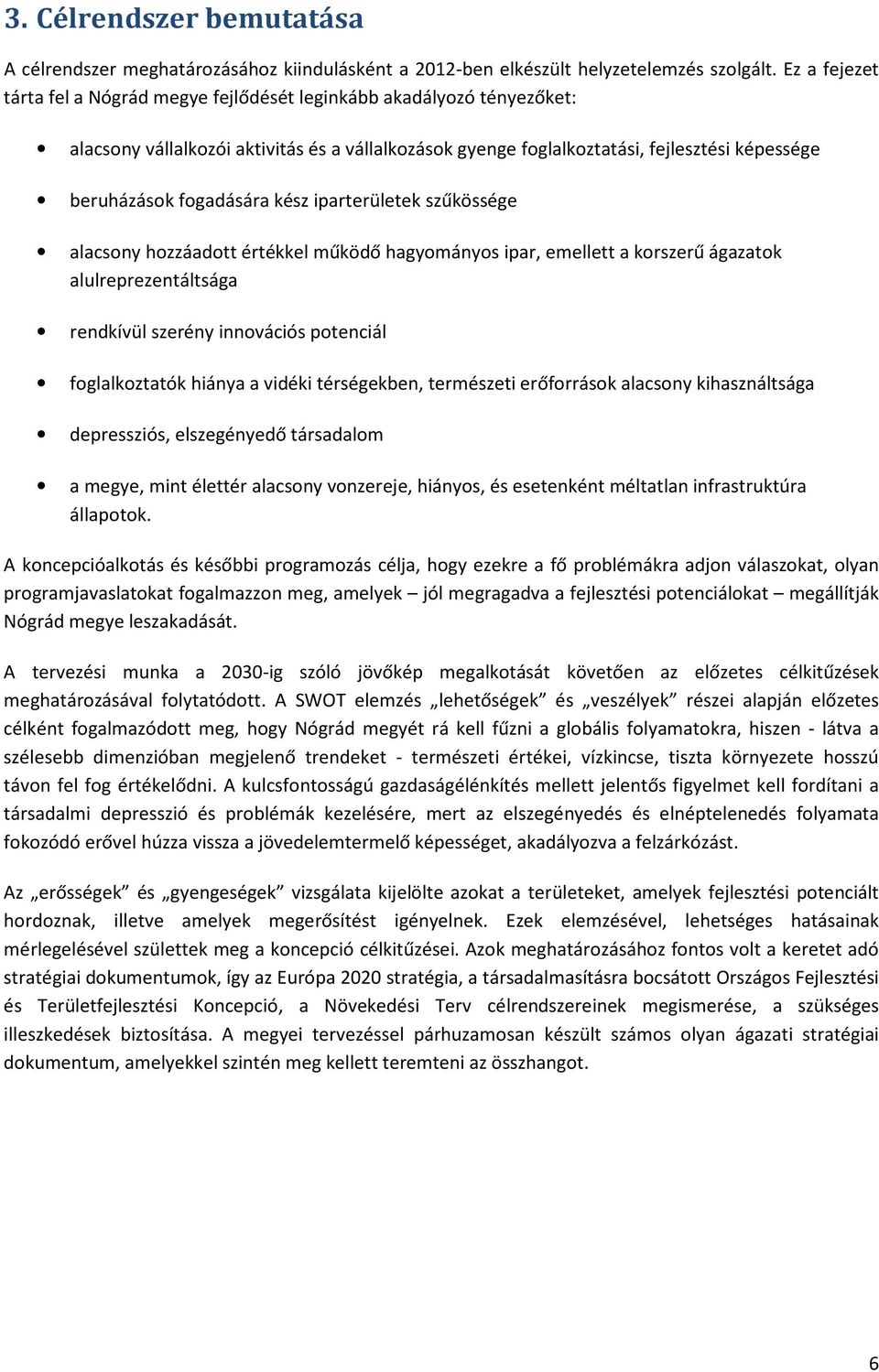 fogadására kész iparterületek szűkössége alacsony hozzáadott értékkel működő hagyományos ipar, emellett a korszerű ágazatok alulreprezentáltsága rendkívül szerény innovációs potenciál foglalkoztatók