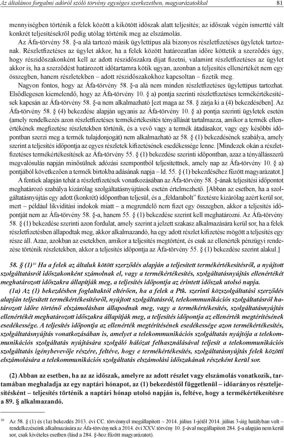 Részletfizetéses az ügylet akkor, ha a felek között határozatlan időre köttetik a szerződés úgy, hogy részidőszakonként kell az adott részidőszakra díjat fizetni, valamint részletfizetéses az ügylet