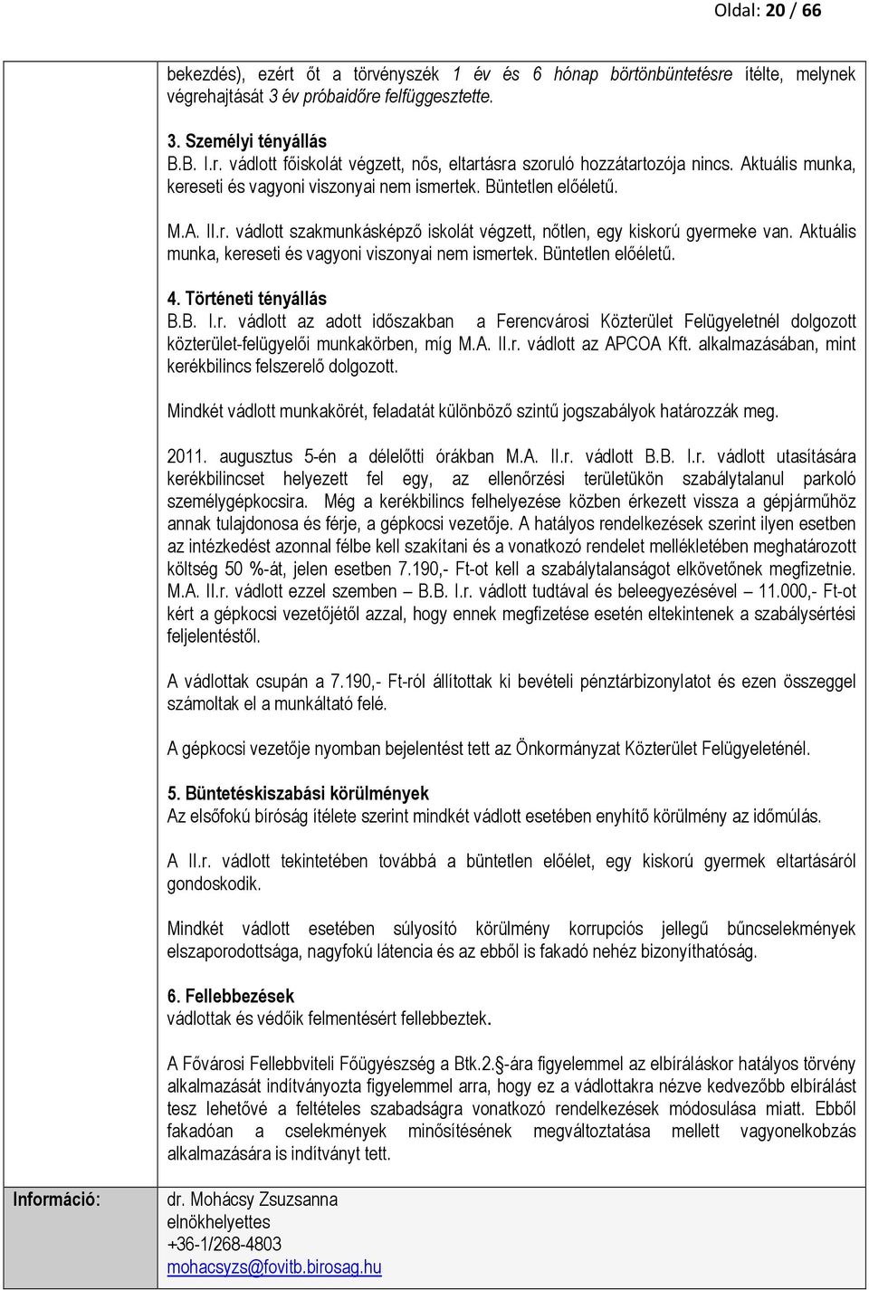 Aktuális munka, kereseti és vagyoni viszonyai nem ismertek. Büntetlen előéletű. 4. Történeti tényállás B.B. I.r. vádlott az adott időszakban a Ferencvárosi Közterület Felügyeletnél dolgozott közterület-felügyelői munkakörben, míg M.