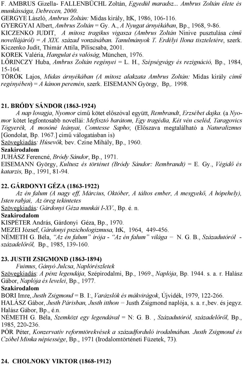 Tanulmányok T. Erdélyi Ilona tiszteletére, szerk. Kiczenko Judit, Thimár Attila, Piliscsaba, 2001. KOREK Valéria, Hangulat és valóság, München, 1976. LŐRINCZY Huba, Ambrus Zoltán regényei = L. H., Szépségvágy és rezignáció, Bp.