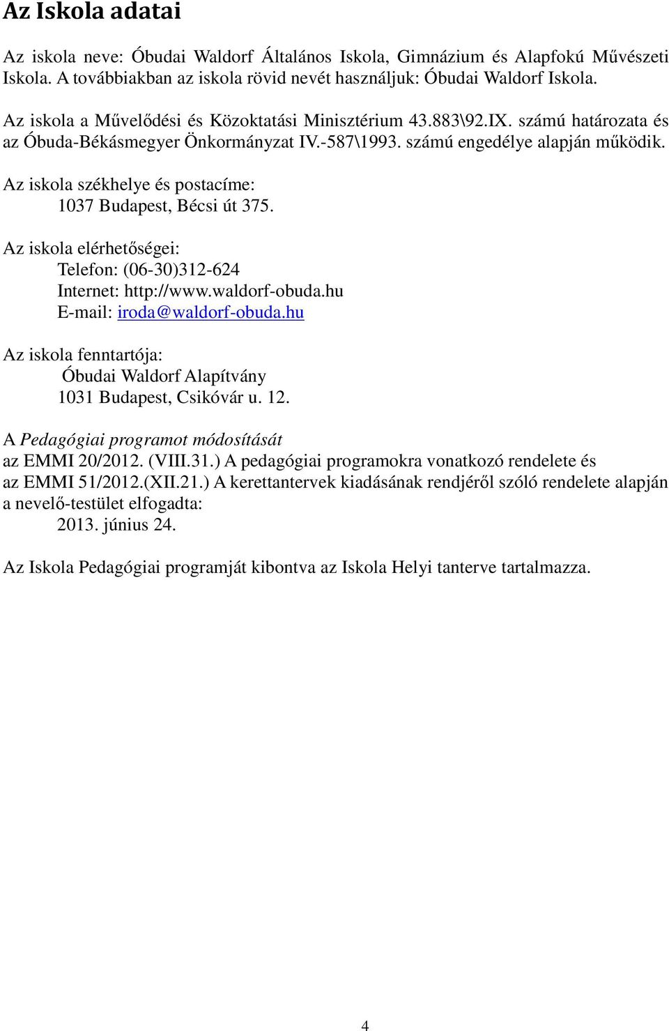 Az iskola székhelye és postacíme: 1037 Budapest, Bécsi út 375. Az iskola elérhetőségei: Telefon: (06-30)312-624 Internet: http://www.waldorf-obuda.hu E-mail: iroda@waldorf-obuda.