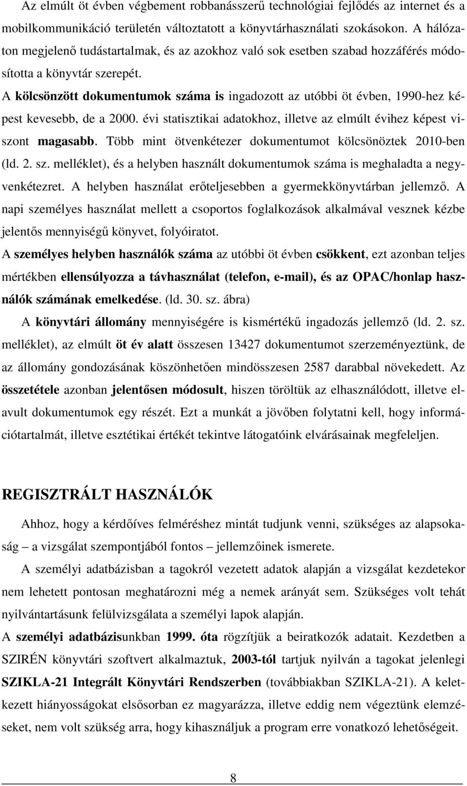 A kölcsönzött dokumentumok száma is ingadozott az utóbbi öt évben, 1990-hez képest kevesebb, de a 2000. évi statisztikai adatokhoz, illetve az elmúlt évihez képest viszont magasabb.