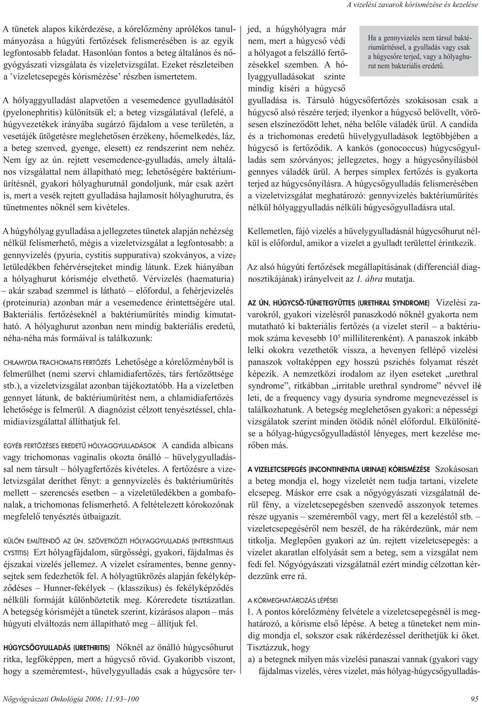 A hólyaggyulladást alapvetôen a vesemedence gyulladásától (pyelonephritis) különítsük el; a beteg vizsgálatával (lefelé, a húgyvezetékek irányába sugárzó fájdalom a vese területén, a vesetájék