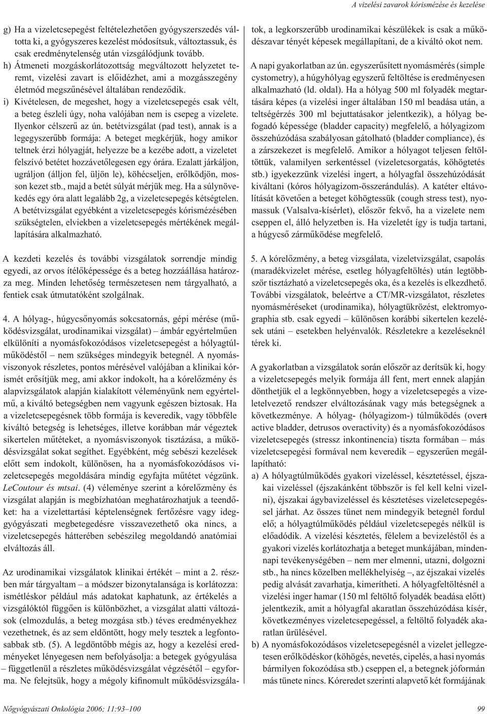 i) Kivételesen, de megeshet, hogy a vizeletcsepegés csak vélt, a beteg észleli úgy, noha valójában nem is csepeg a vizelete. Ilyenkor cél sze rû az ún.