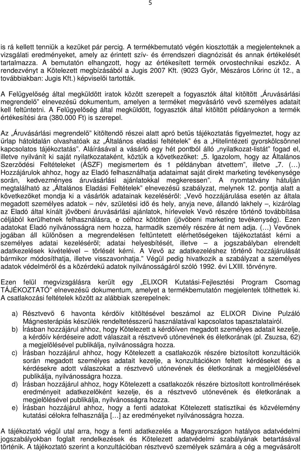 A bemutatón elhangzott, hogy az értékesített termék orvostechnikai eszköz. A rendezvényt a Kötelezett megbízásából a Jugis 2007 Kft. (9023 Győr, Mészáros Lőrinc út 12., a továbbiakban: Jugis Kft.