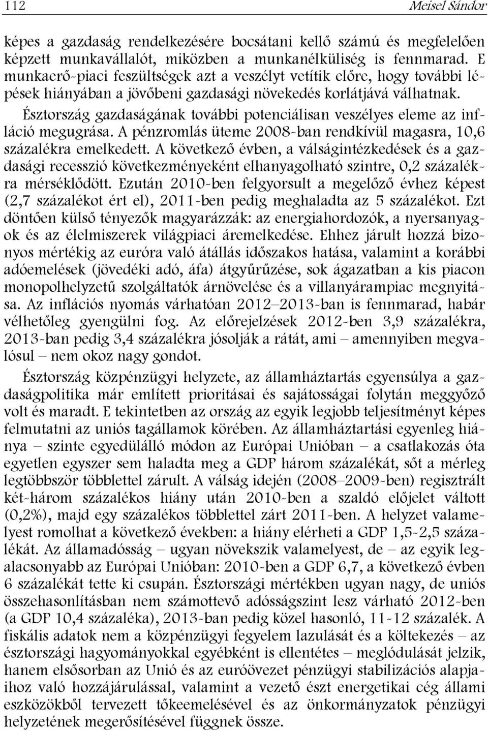 Észtország gazdaságának további potenciálisan veszélyes eleme az infláció megugrása. A pénzromlás üteme 2008-ban rendkívül magasra, 10,6 százalékra emelkedett.